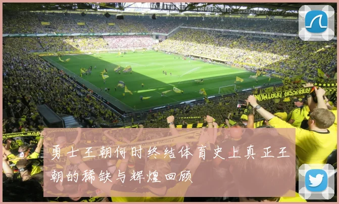勇士王朝何时终结体育史上真正王朝的稀缺与辉煌回顾
