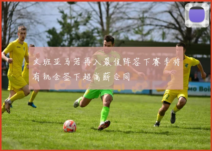 文班亚马若再入最佳阵容下赛季将有机会签下超高薪合同