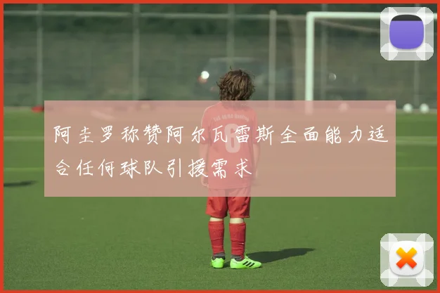 阿圭罗称赞阿尔瓦雷斯全面能力适合任何球队引援需求