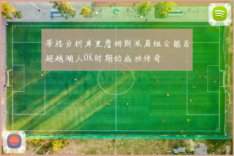 蒂格分析库里詹姆斯浓眉组合能否超越湖人OK时期的成功传奇