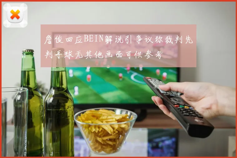 詹俊回应BEIN解说引争议称裁判先判手球无其他画面可供参考