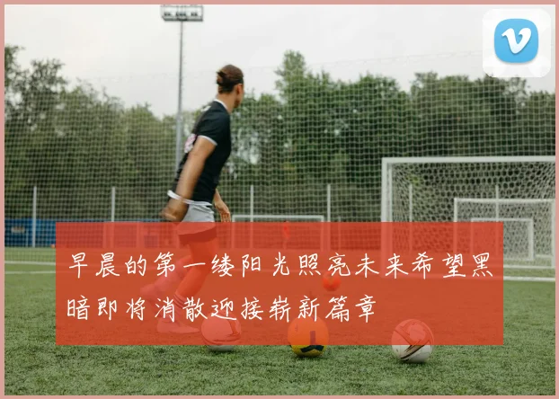 早晨的第一缕阳光照亮未来希望黑暗即将消散迎接崭新篇章