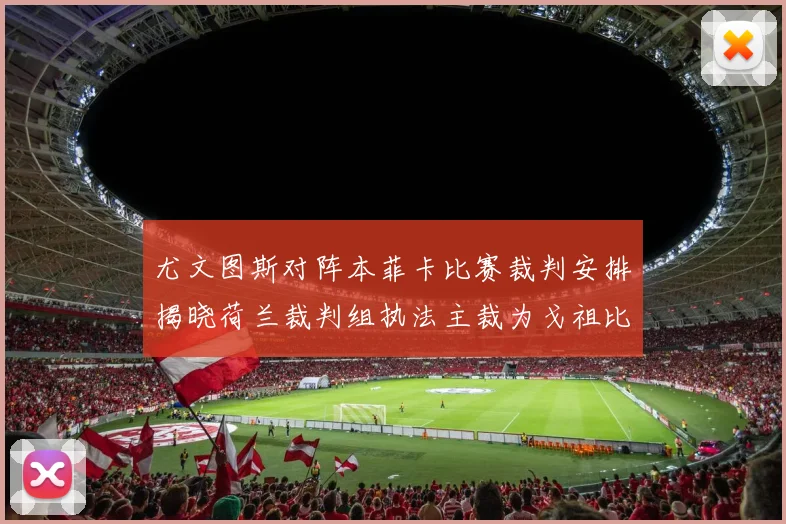 尤文图斯对阵本菲卡比赛裁判安排揭晓荷兰裁判组执法主裁为戈祖比尤克