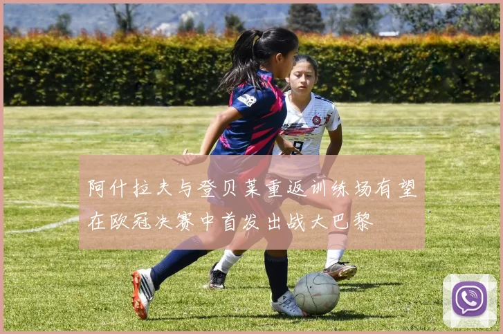 阿什拉夫与登贝莱重返训练场有望在欧冠决赛中首发出战大巴黎