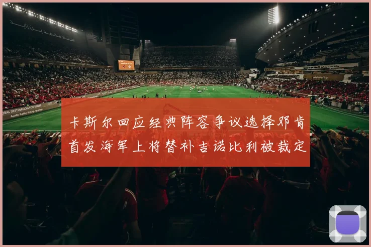 卡斯尔回应经典阵容争议选择邓肯首发海军上将替补吉诺比利被裁定论