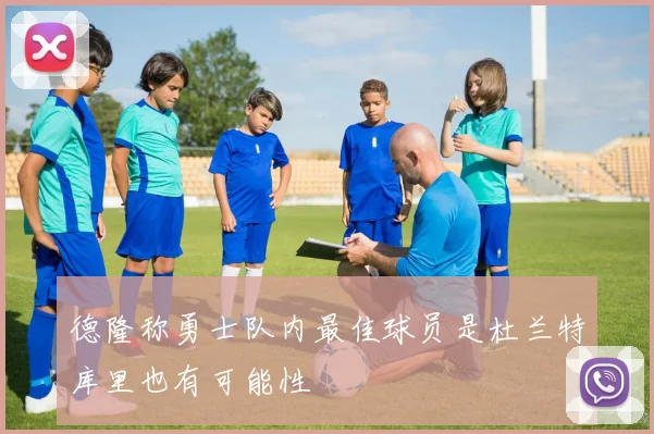 德隆称勇士队内最佳球员是杜兰特库里也有可能性