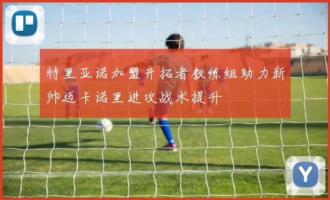 特里亚诺加盟开拓者教练组助力新帅迈卡诺里进攻战术提升