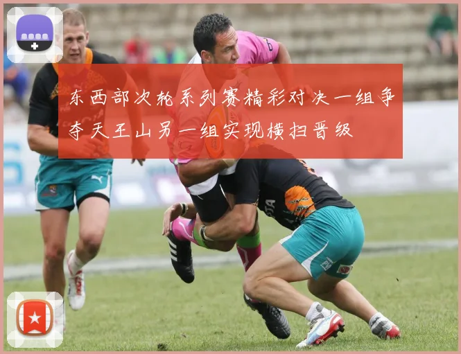 东西部次轮系列赛精彩对决一组争夺天王山另一组实现横扫晋级