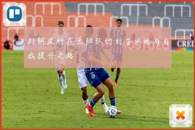 科阿皮特在太阳队的刻苦训练与自我提升之路
